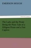 The Lady and the Pirate Being the Plain Tale of a Diligent Pirate and a Fair Captive