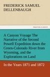 A Canyon Voyage The Narrative of the Second Powell Expedition down the Green-Colorado River from Wyoming, and the Explorations on Land, in the Years 1871 and 1872