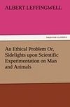 An Ethical Problem Or, Sidelights upon Scientific Experimentation on Man and Animals