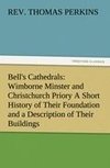 Bell's Cathedrals: Wimborne Minster and Christchurch Priory A Short History of Their Foundation and a Description of Their Buildings