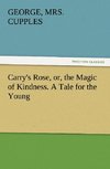 Carry's Rose, or, the Magic of Kindness. A Tale for the Young