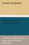 Little Journeys to the Homes of the Great - Volume 14 Little Journeys to the Homes of Great Musicians