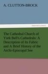 The Cathedral Church of York Bell's Cathedrals: A Description of Its Fabric and A Brief History of the Archi-Episcopal See