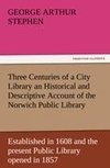 Three Centuries of a City Library an Historical and Descriptive Account of the Norwich Public Library Established in 1608 and the present Public Library opened in 1857