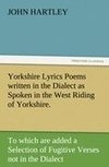 Yorkshire Lyrics Poems written in the Dialect as Spoken in the West Riding of Yorkshire. To which are added a Selection of Fugitive Verses not in the Dialect