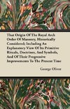 That Origin Of The Royal Arch Order Of Masonry, Historically Considered; Including An Explanatory View Of Its Primitive Rituals, Doctrines, And Symbols, And Of Their Progressive Improvements To The Present Time