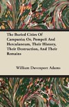 The Buried Cities Of Campania; Or, Pompeii And Herculaneum, Their History, Their Destruction, And Their Remains