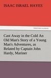 Cast Away in the Cold An Old Man's Story of a Young Man's Adventures, as Related by Captain John Hardy, Mariner