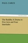 The Buddha A Drama in Five Acts and Four Interludes