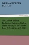 The Church and the Barbarians Being an Outline of the History of the Church from A.D. 461 to A.D. 1003