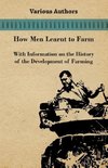 How Men Learnt to Farm - With Information on the History of the Development of Farming