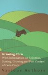 Growing Corn - With Information on Selection, Sowing, Growing and Pest Control of Corn Crops