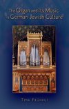 Fruhauf, T: The Organ and Its Music in German-Jewish Culture