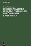 Die Rechtslehrer und Rechtsschulen im Römischen Kaiserreich