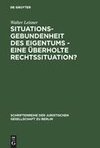 Situationsgebundenheit des Eigentums - eine überholte Rechtssituation?