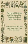 The Herbal Medicine and Practices of the Delaware Tribe of Native Americans - With an Essay on the Ghost Dance of the Kiowa Tribe by an Eyewitness