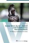 Kaiser Marc Aurel - Abbild und Vorbild eines Herrscherideals