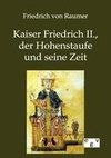 Kaiser Friedrich II., der Hohenstaufe und seine Zeit