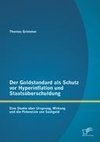 Der Goldstandard als Schutz vor Hyperinflation und Staatsüberschuldung: Eine Studie über Ursprung, Wirkung und die Potenziale von Sachgeld