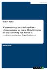 Wissensmanagement in Projekten - Lösungsansätze zu einem Modellprozess für die Sicherung von Wissen in projektorientierten Organisationen