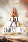 ARE YOU PRAYING OR COMPLAINING?