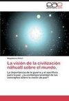 La visión de la civilización náhuatl sobre el mundo.