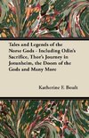 Tales and Legends of the Norse Gods - Including Odin's Sacrifice, Thor's Journey in Jötunheim, the Doom of the Gods and Many More