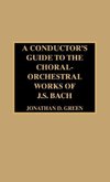 A Conductor's Guide to the Choral-Orchestral Works of J. S. Bach