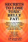 SECRETS to LOSE TOXIC BELLY FAT!  Heal Your Sick Metabolism Using State-Of-The-Art Medical Testing and  Treatment With Detoxification, Diet, Lifestyle, Supplements, and Bioidentical Hormones