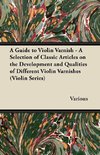 A Guide to Violin Varnish - A Selection of Classic Articles on the Development and Qualities of Different Violin Varnishes (Violin Series)