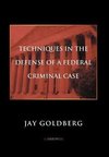 TECHNIQUES IN THE DEFENSE OF A FEDERAL CRIMINAL CASE