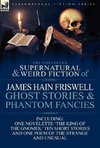 The Collected Supernatural and Weird Fiction of James Hain Friswell-Ghost Stories and Phantom Fancies-One Novelette 'The King of the Gnomes, ' Ten Sho