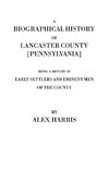 A   Biographical History of Lancaster County [Pennsylvania]. Being a History of Early Settlers and Eminent Men of the County [Originally Published 187