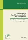 Systematische Wandelkommunikation als Erfolgsfaktor: Ein Leitfaden zur Kommunikation in Veränderungsprojekten