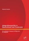 Integrationspolitik in Deutschland und Frankreich: Der politische Umgang mit Migranten im Vergleich