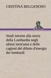 Studi intorno alla storia della Lombardia Full title: Studi intorno alla storia della Lombardia negli ultimi trent'anni e delle cagioni del difetto d'energia dei lombardi