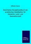 Illustriertes Rezepthandbuch der praktischen Destillation für Industrie, Land- und Hauswirtschaft