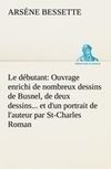 Le débutant: Ouvrage enrichi de nombreux dessins de Busnel, de deux dessins... et d'un portrait de l'auteur par St-Charles Roman de moeurs du journalisme et de la politique dans la province de Québec