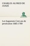 Les huguenots Cent ans de persécution 1685-1789