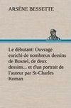 Le débutant: Ouvrage enrichi de nombreux dessins de Busnel, de deux dessins... et d'un portrait de l'auteur par St-Charles Roman de moeurs du journalisme et de la politique dans la province de Québec