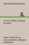 Vie de Franklin, écrite par lui-même - Tome I Suivie de ses oeuvres morales, politiques et littéraires