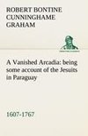 A Vanished Arcadia: being some account of the Jesuits in Paraguay 1607-1767