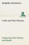 Cattle and Their Diseases Embracing Their History and Breeds, Crossing and Breeding, And Feeding and Management; With the Diseases to which They are Subject, And The Remedies Best Adapted to their Cure