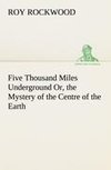 Five Thousand Miles Underground Or, the Mystery of the Centre of the Earth