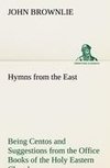 Hymns from the East Being Centos and Suggestions from the Office Books of the Holy Eastern Church