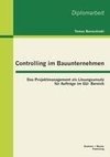 Controlling im Bauunternehmen: Das Projektmanagement als Lösungsansatz für Aufträge im GU- Bereich