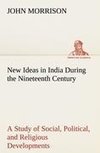 New Ideas in India During the Nineteenth Century A Study of Social, Political, and Religious Developments