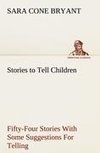 Stories to Tell Children Fifty-Four Stories With Some Suggestions For Telling