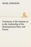 Testimony of the Sonnets as to the Authorship of the Shakespearean Plays and Poems