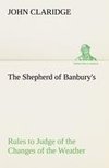 The Shepherd of Banbury's Rules to Judge of the Changes of the Weather, Grounded on Forty Years' Experience